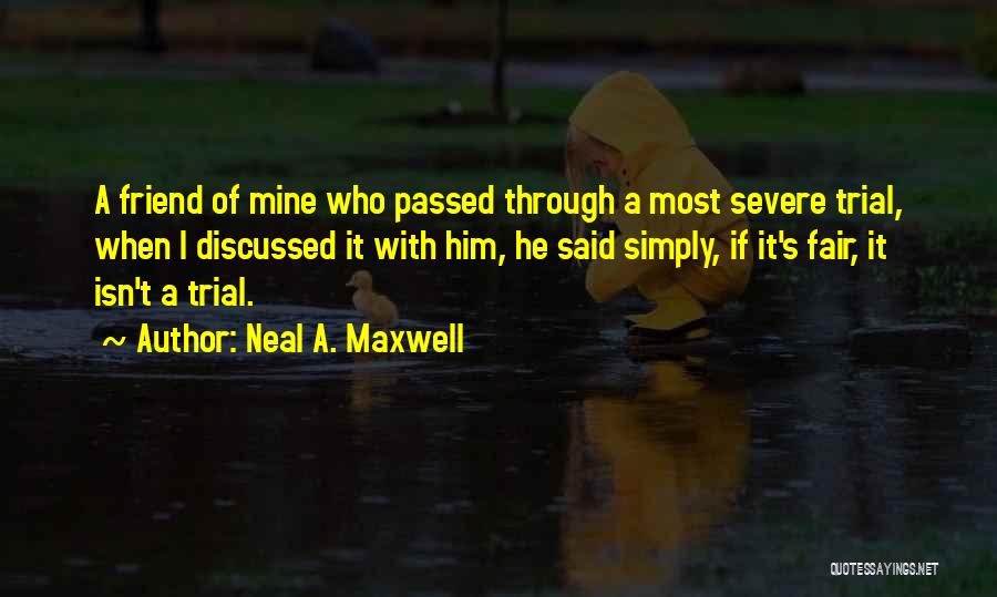 Neal A. Maxwell Quotes: A Friend Of Mine Who Passed Through A Most Severe Trial, When I Discussed It With Him, He Said Simply,