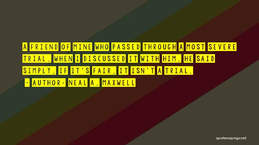 Neal A. Maxwell Quotes: A Friend Of Mine Who Passed Through A Most Severe Trial, When I Discussed It With Him, He Said Simply,