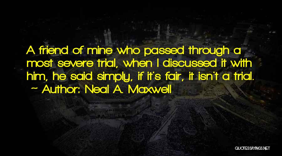 Neal A. Maxwell Quotes: A Friend Of Mine Who Passed Through A Most Severe Trial, When I Discussed It With Him, He Said Simply,