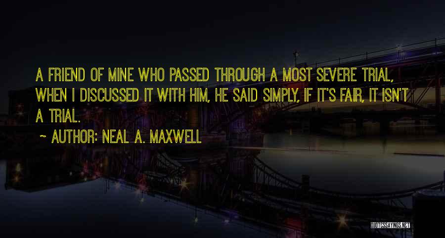 Neal A. Maxwell Quotes: A Friend Of Mine Who Passed Through A Most Severe Trial, When I Discussed It With Him, He Said Simply,