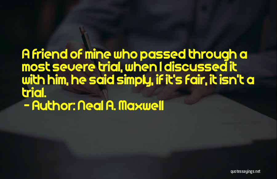 Neal A. Maxwell Quotes: A Friend Of Mine Who Passed Through A Most Severe Trial, When I Discussed It With Him, He Said Simply,