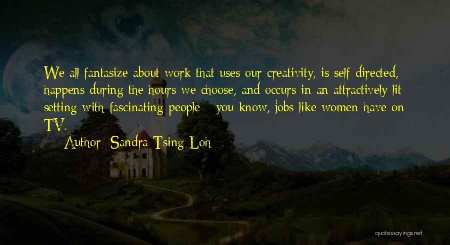 Sandra Tsing Loh Quotes: We All Fantasize About Work That Uses Our Creativity, Is Self-directed, Happens During The Hours We Choose, And Occurs In