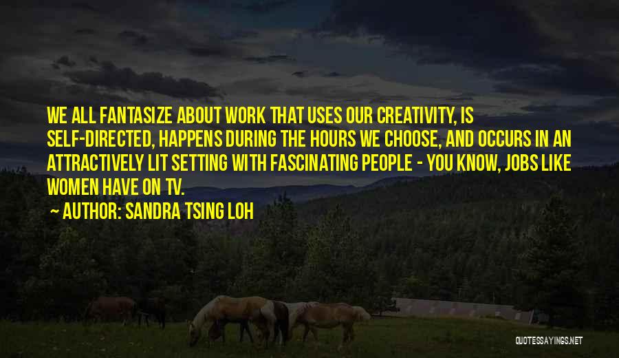 Sandra Tsing Loh Quotes: We All Fantasize About Work That Uses Our Creativity, Is Self-directed, Happens During The Hours We Choose, And Occurs In