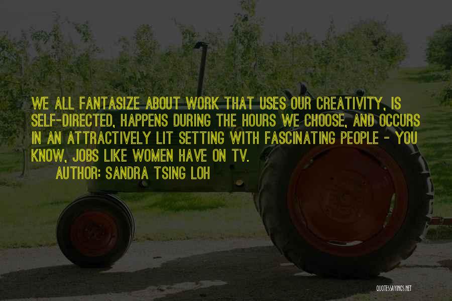 Sandra Tsing Loh Quotes: We All Fantasize About Work That Uses Our Creativity, Is Self-directed, Happens During The Hours We Choose, And Occurs In