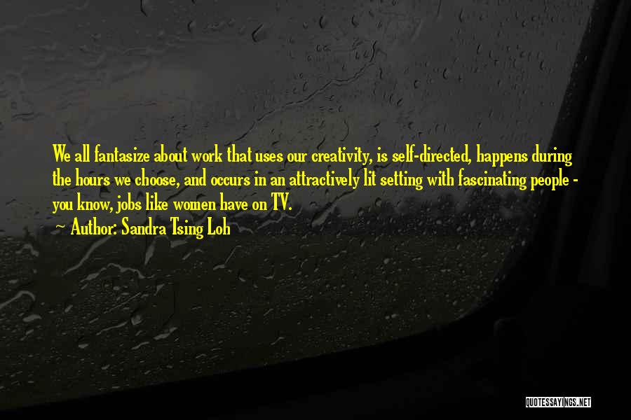 Sandra Tsing Loh Quotes: We All Fantasize About Work That Uses Our Creativity, Is Self-directed, Happens During The Hours We Choose, And Occurs In