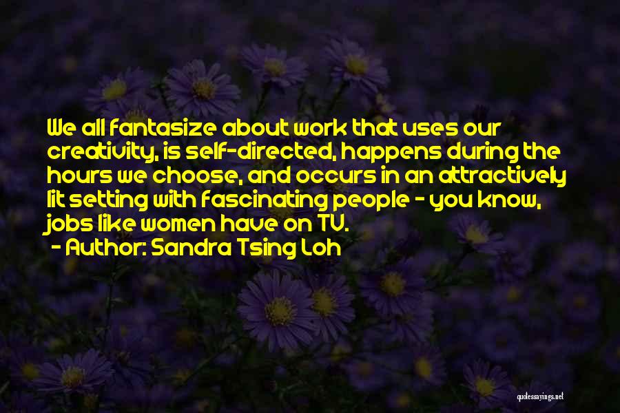Sandra Tsing Loh Quotes: We All Fantasize About Work That Uses Our Creativity, Is Self-directed, Happens During The Hours We Choose, And Occurs In
