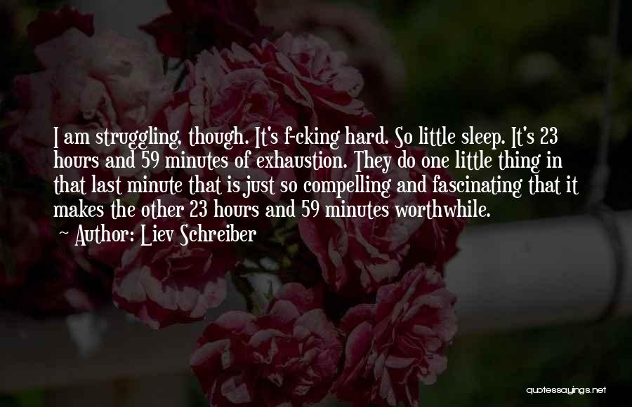 Liev Schreiber Quotes: I Am Struggling, Though. It's F-cking Hard. So Little Sleep. It's 23 Hours And 59 Minutes Of Exhaustion. They Do