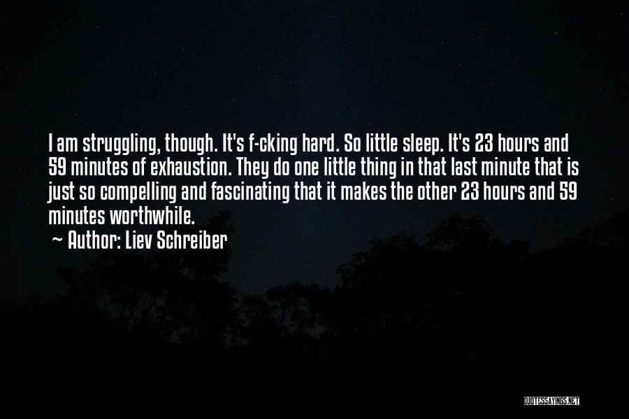 Liev Schreiber Quotes: I Am Struggling, Though. It's F-cking Hard. So Little Sleep. It's 23 Hours And 59 Minutes Of Exhaustion. They Do