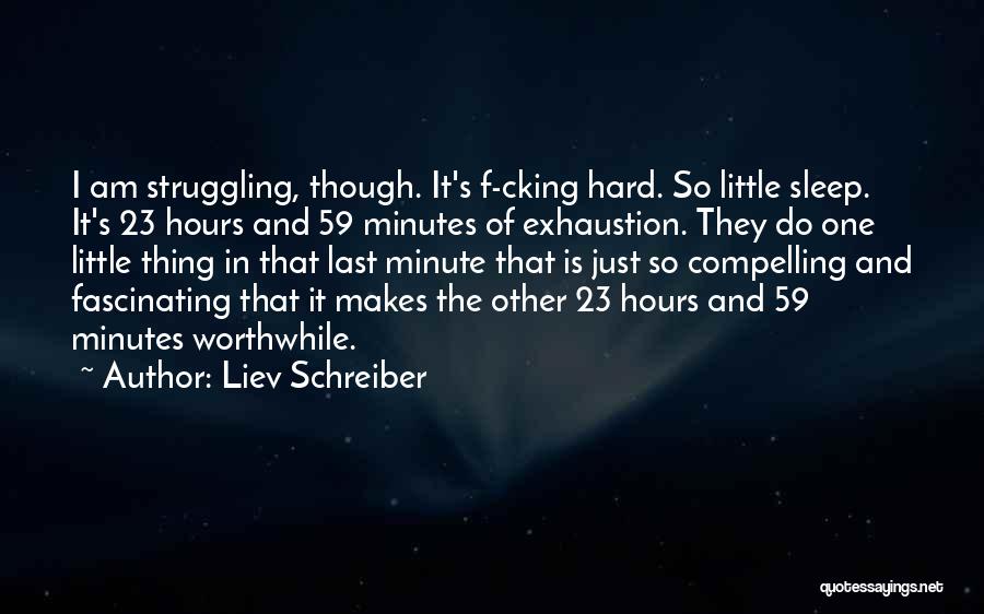 Liev Schreiber Quotes: I Am Struggling, Though. It's F-cking Hard. So Little Sleep. It's 23 Hours And 59 Minutes Of Exhaustion. They Do