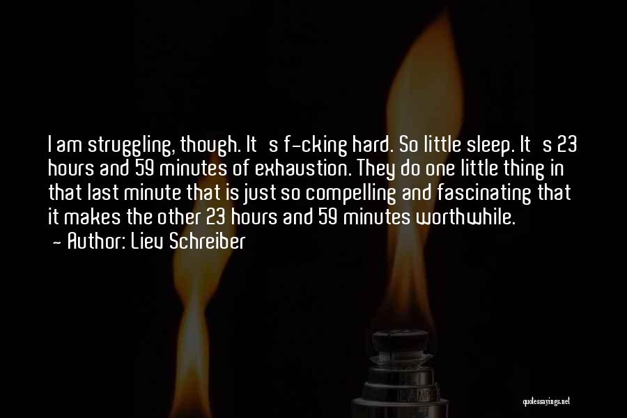 Liev Schreiber Quotes: I Am Struggling, Though. It's F-cking Hard. So Little Sleep. It's 23 Hours And 59 Minutes Of Exhaustion. They Do