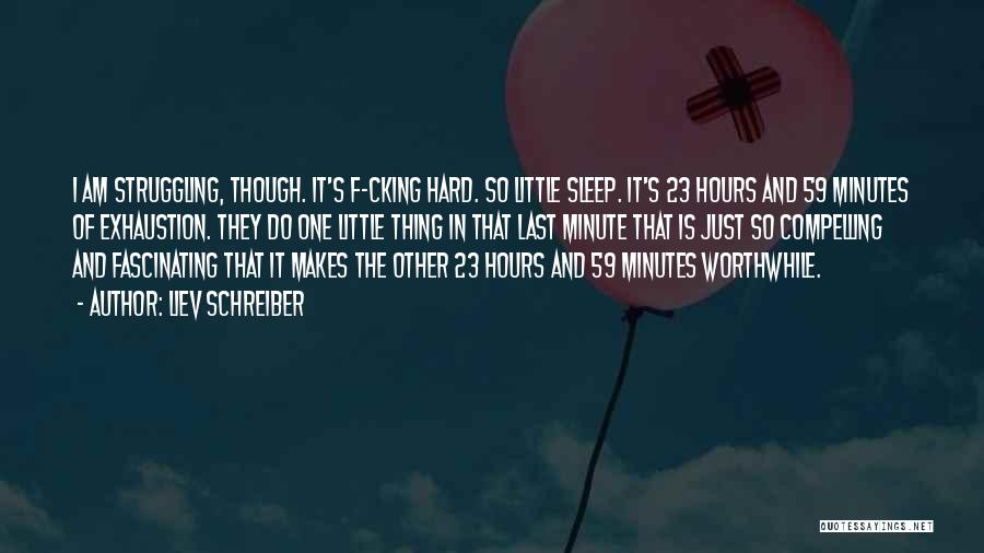 Liev Schreiber Quotes: I Am Struggling, Though. It's F-cking Hard. So Little Sleep. It's 23 Hours And 59 Minutes Of Exhaustion. They Do