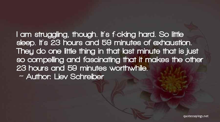 Liev Schreiber Quotes: I Am Struggling, Though. It's F-cking Hard. So Little Sleep. It's 23 Hours And 59 Minutes Of Exhaustion. They Do