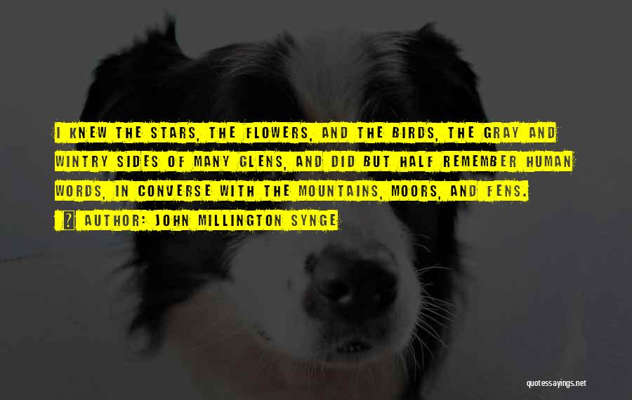 John Millington Synge Quotes: I Knew The Stars, The Flowers, And The Birds, The Gray And Wintry Sides Of Many Glens, And Did But