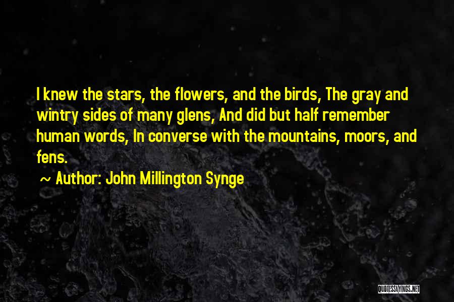 John Millington Synge Quotes: I Knew The Stars, The Flowers, And The Birds, The Gray And Wintry Sides Of Many Glens, And Did But