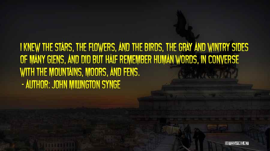 John Millington Synge Quotes: I Knew The Stars, The Flowers, And The Birds, The Gray And Wintry Sides Of Many Glens, And Did But