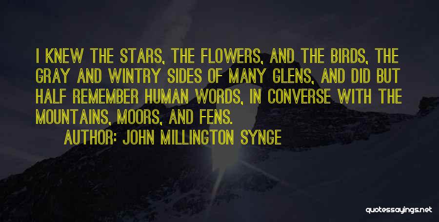 John Millington Synge Quotes: I Knew The Stars, The Flowers, And The Birds, The Gray And Wintry Sides Of Many Glens, And Did But