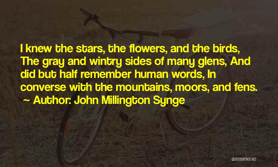 John Millington Synge Quotes: I Knew The Stars, The Flowers, And The Birds, The Gray And Wintry Sides Of Many Glens, And Did But