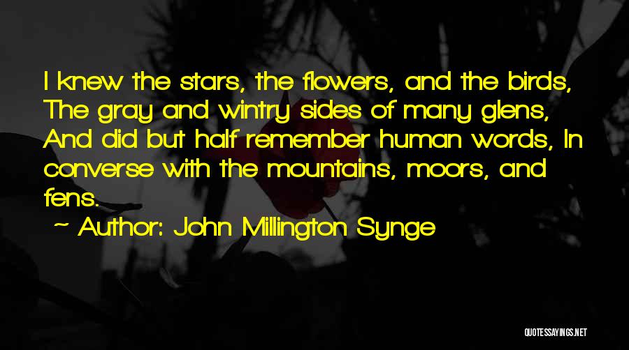 John Millington Synge Quotes: I Knew The Stars, The Flowers, And The Birds, The Gray And Wintry Sides Of Many Glens, And Did But