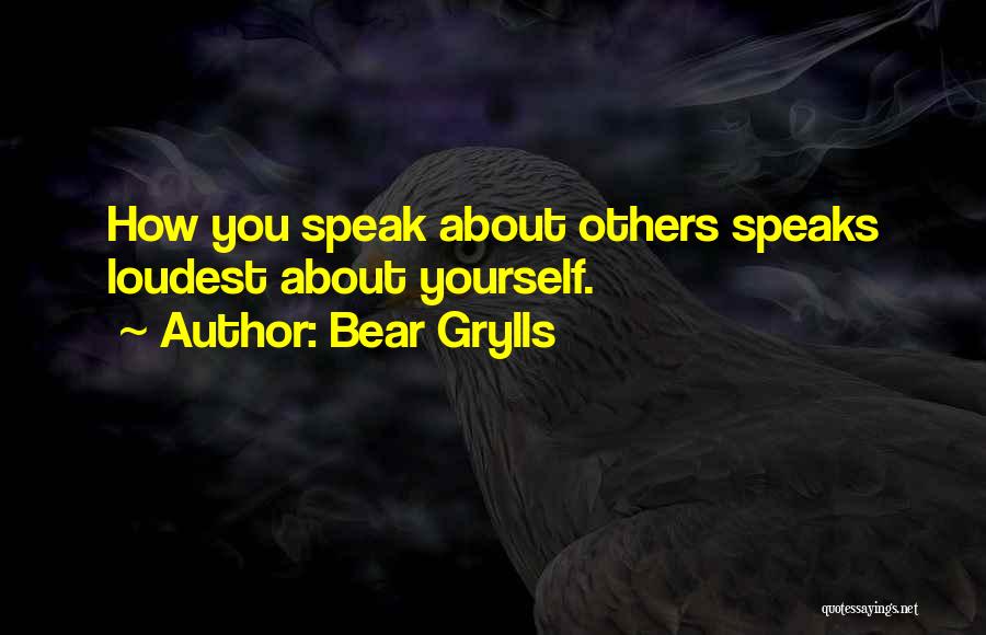 Bear Grylls Quotes: How You Speak About Others Speaks Loudest About Yourself.