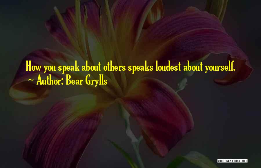 Bear Grylls Quotes: How You Speak About Others Speaks Loudest About Yourself.