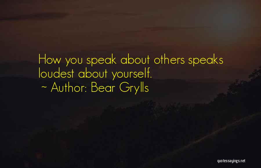 Bear Grylls Quotes: How You Speak About Others Speaks Loudest About Yourself.