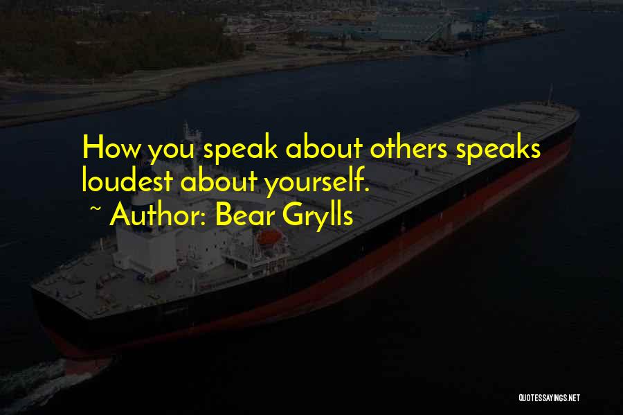 Bear Grylls Quotes: How You Speak About Others Speaks Loudest About Yourself.