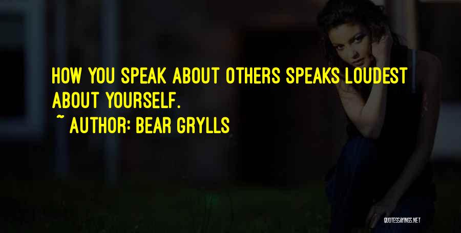 Bear Grylls Quotes: How You Speak About Others Speaks Loudest About Yourself.