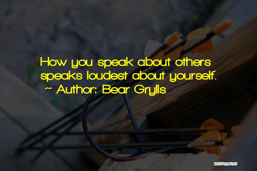 Bear Grylls Quotes: How You Speak About Others Speaks Loudest About Yourself.