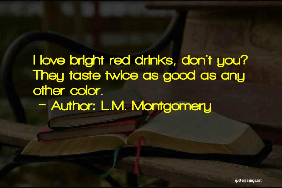 L.M. Montgomery Quotes: I Love Bright Red Drinks, Don't You? They Taste Twice As Good As Any Other Color.