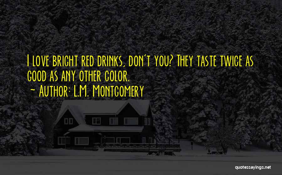 L.M. Montgomery Quotes: I Love Bright Red Drinks, Don't You? They Taste Twice As Good As Any Other Color.