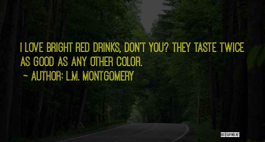L.M. Montgomery Quotes: I Love Bright Red Drinks, Don't You? They Taste Twice As Good As Any Other Color.