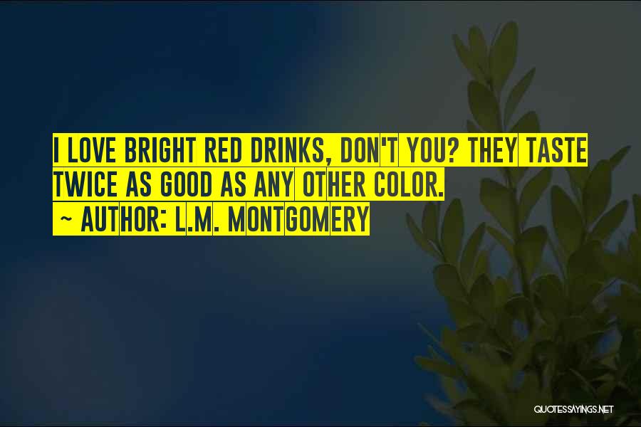 L.M. Montgomery Quotes: I Love Bright Red Drinks, Don't You? They Taste Twice As Good As Any Other Color.