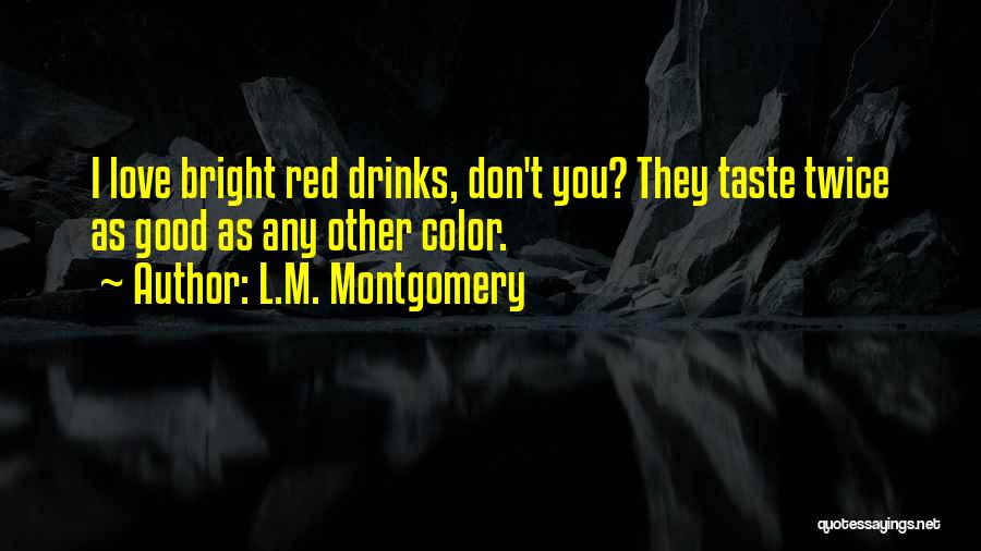 L.M. Montgomery Quotes: I Love Bright Red Drinks, Don't You? They Taste Twice As Good As Any Other Color.