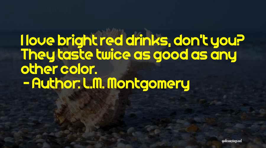 L.M. Montgomery Quotes: I Love Bright Red Drinks, Don't You? They Taste Twice As Good As Any Other Color.