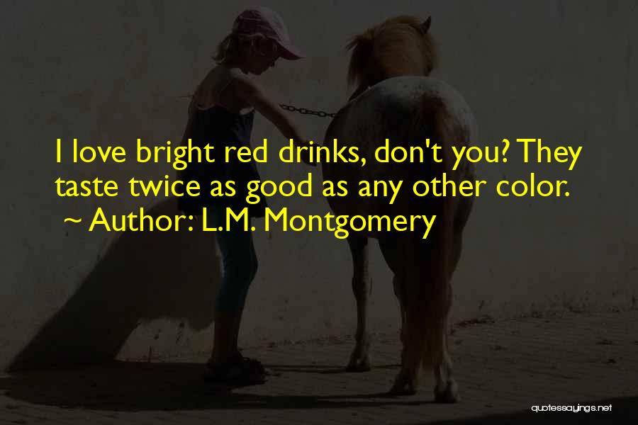 L.M. Montgomery Quotes: I Love Bright Red Drinks, Don't You? They Taste Twice As Good As Any Other Color.