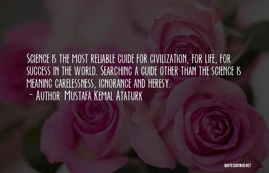 Mustafa Kemal Ataturk Quotes: Science Is The Most Reliable Guide For Civilization, For Life, For Success In The World. Searching A Guide Other Than