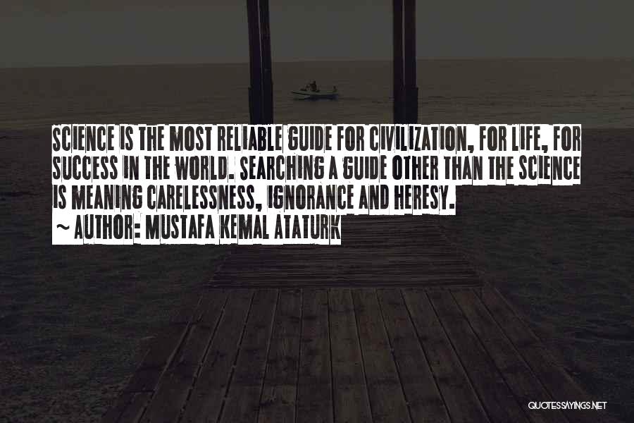 Mustafa Kemal Ataturk Quotes: Science Is The Most Reliable Guide For Civilization, For Life, For Success In The World. Searching A Guide Other Than