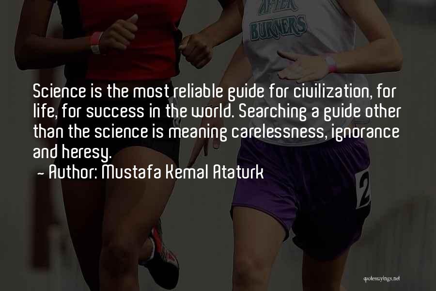 Mustafa Kemal Ataturk Quotes: Science Is The Most Reliable Guide For Civilization, For Life, For Success In The World. Searching A Guide Other Than