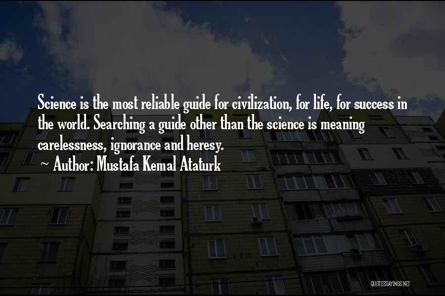 Mustafa Kemal Ataturk Quotes: Science Is The Most Reliable Guide For Civilization, For Life, For Success In The World. Searching A Guide Other Than