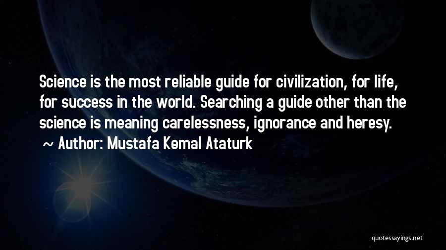 Mustafa Kemal Ataturk Quotes: Science Is The Most Reliable Guide For Civilization, For Life, For Success In The World. Searching A Guide Other Than