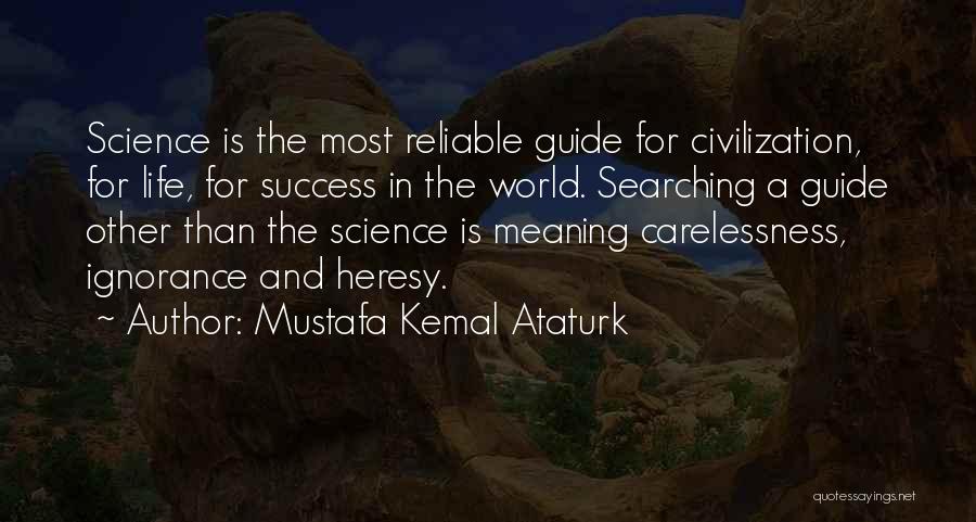 Mustafa Kemal Ataturk Quotes: Science Is The Most Reliable Guide For Civilization, For Life, For Success In The World. Searching A Guide Other Than