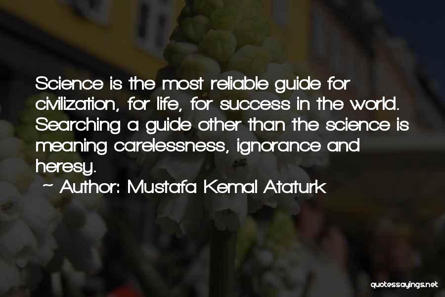 Mustafa Kemal Ataturk Quotes: Science Is The Most Reliable Guide For Civilization, For Life, For Success In The World. Searching A Guide Other Than