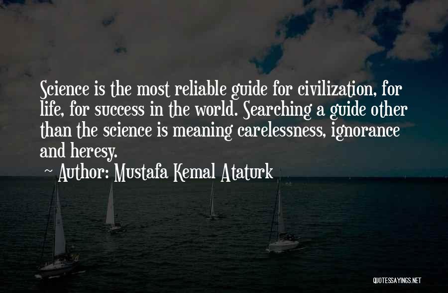 Mustafa Kemal Ataturk Quotes: Science Is The Most Reliable Guide For Civilization, For Life, For Success In The World. Searching A Guide Other Than