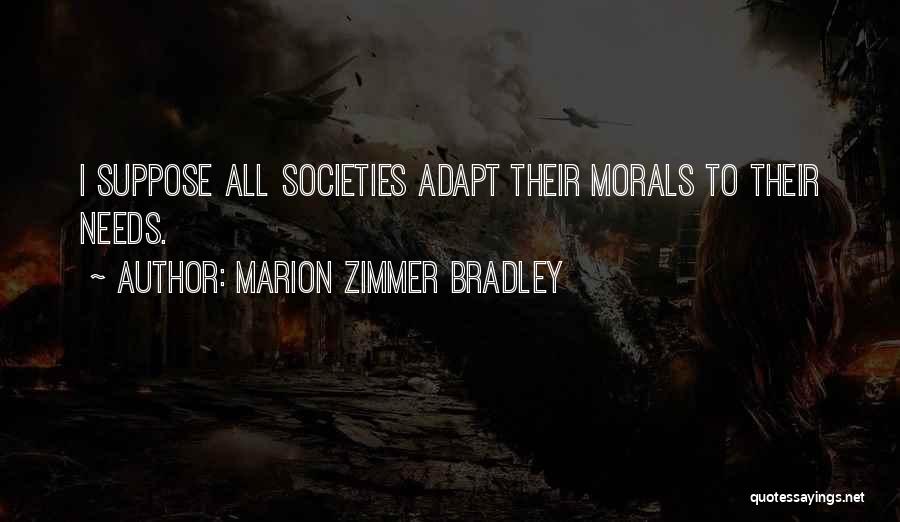 Marion Zimmer Bradley Quotes: I Suppose All Societies Adapt Their Morals To Their Needs.