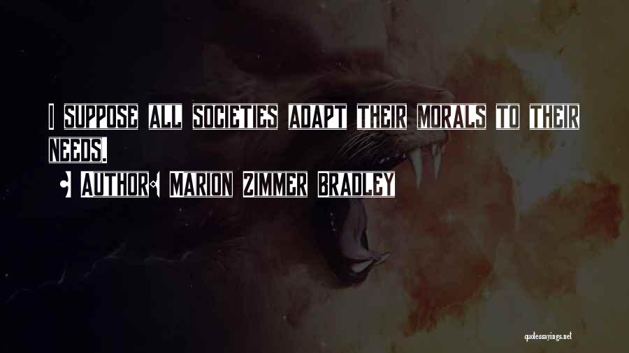 Marion Zimmer Bradley Quotes: I Suppose All Societies Adapt Their Morals To Their Needs.