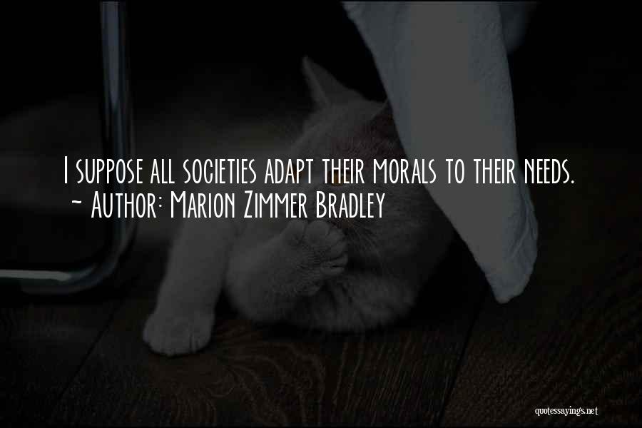 Marion Zimmer Bradley Quotes: I Suppose All Societies Adapt Their Morals To Their Needs.