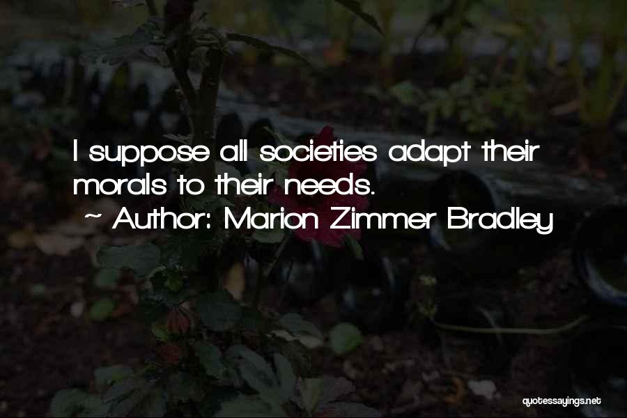 Marion Zimmer Bradley Quotes: I Suppose All Societies Adapt Their Morals To Their Needs.