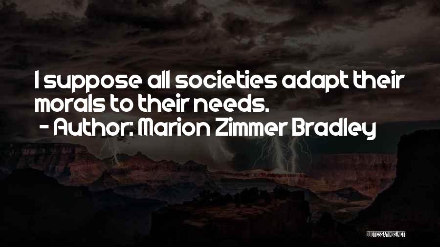 Marion Zimmer Bradley Quotes: I Suppose All Societies Adapt Their Morals To Their Needs.