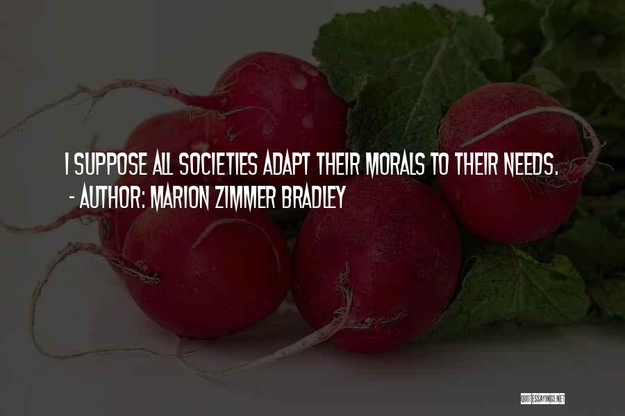 Marion Zimmer Bradley Quotes: I Suppose All Societies Adapt Their Morals To Their Needs.
