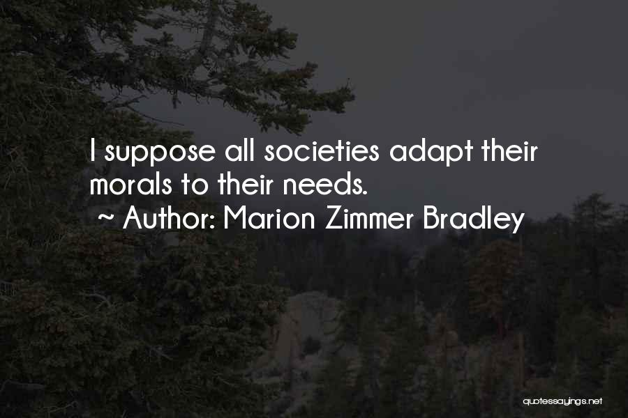 Marion Zimmer Bradley Quotes: I Suppose All Societies Adapt Their Morals To Their Needs.